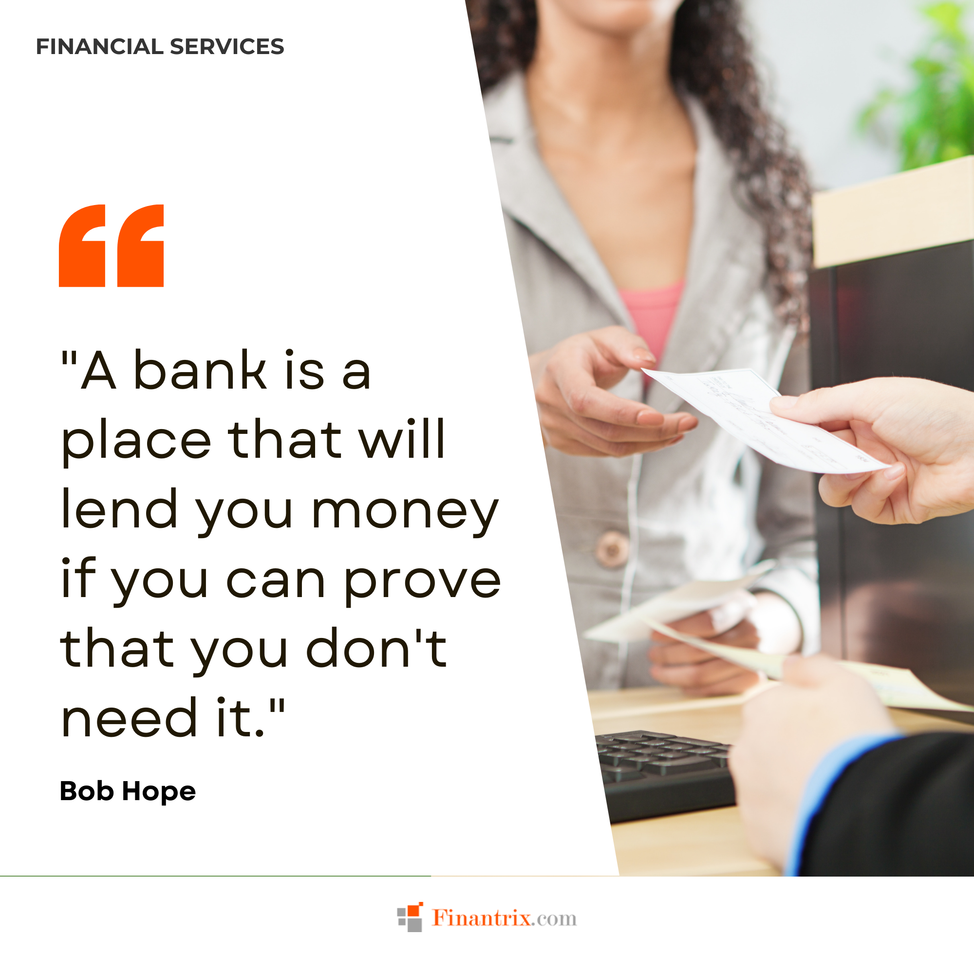 "A bank is a place that will lend you money if you can prove that you don't need it." - Bob Hope