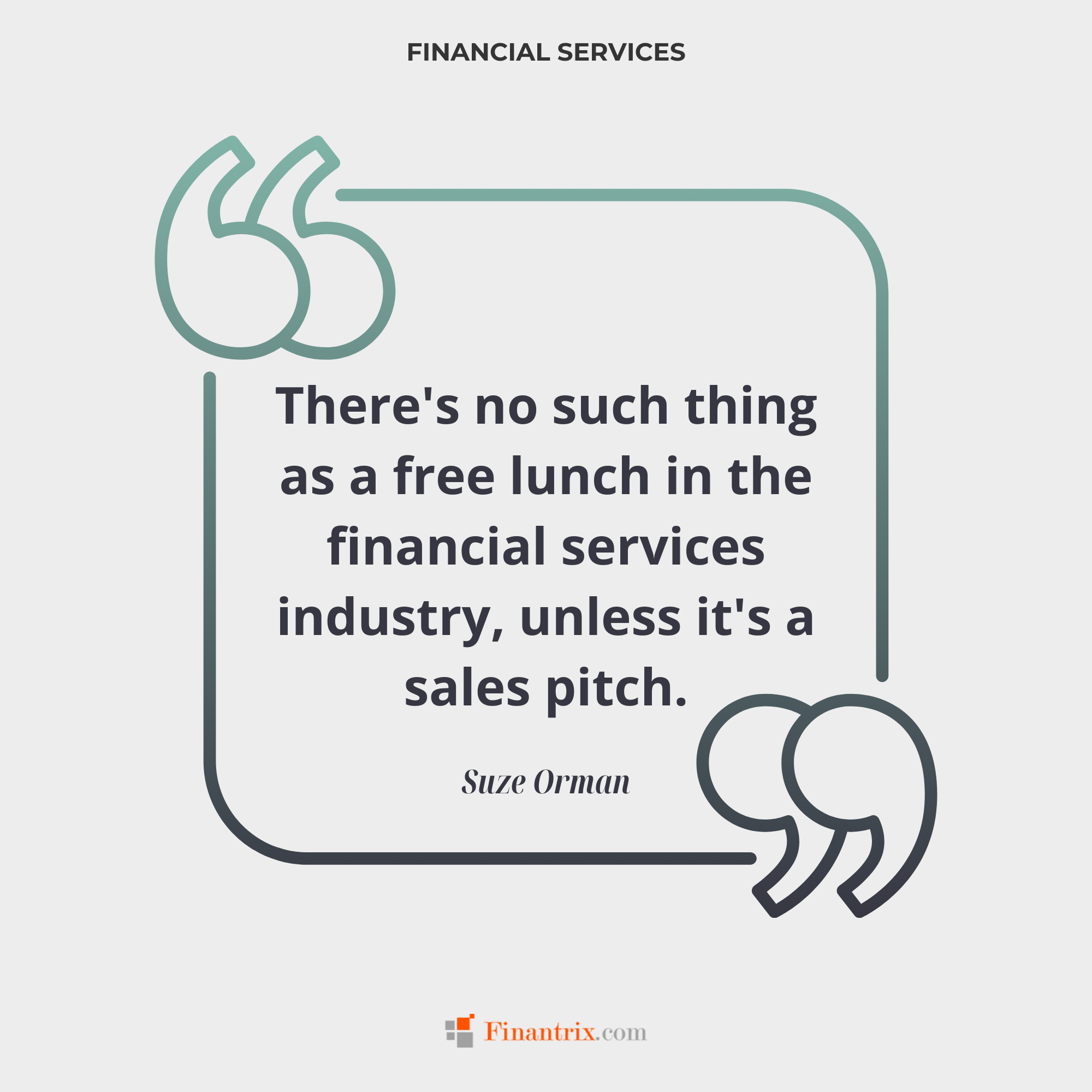 "There's no such thing as a free lunch in the financial services industry, unless it's a sales pitch." - Suze Orman