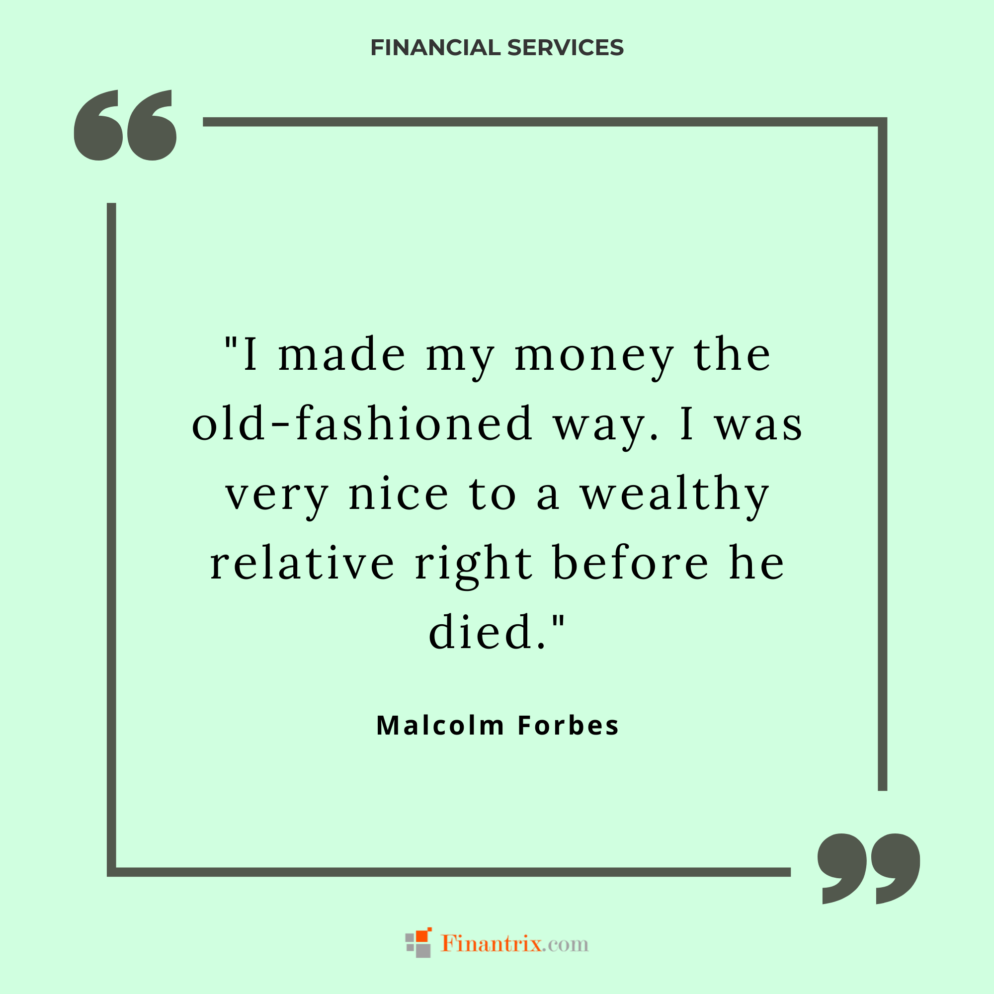 "I made my money the old-fashioned way. I was very nice to a wealthy relative right before he died." - Malcolm Forbes